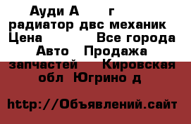 Ауди А4/1995г 1,6 adp радиатор двс механик › Цена ­ 2 500 - Все города Авто » Продажа запчастей   . Кировская обл.,Югрино д.